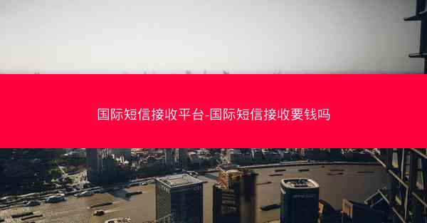 国际短信接收平台-国际短信接收要钱吗