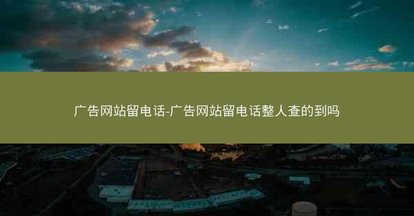 广告网站留电话-广告网站留电话整人查的到吗