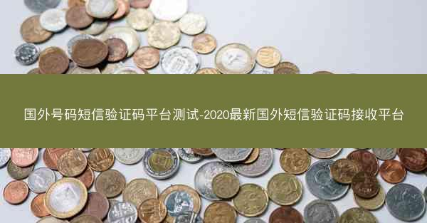 国外号码短信验证码平台测试-2020最新国外短信验证码接收平台