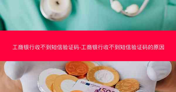 工商银行收不到短信验证码-工商银行收不到短信验证码的原因