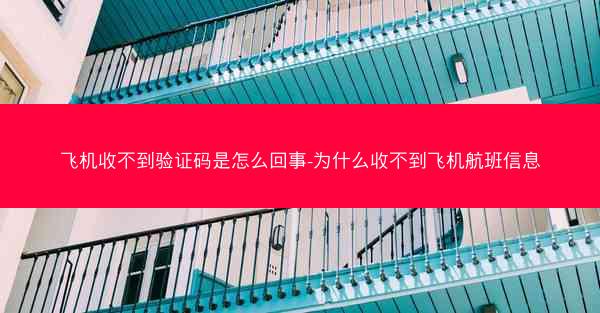 飞机收不到验证码是怎么回事-为什么收不到飞机航班信息