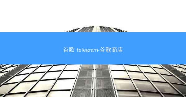谷歌 telegram-谷歌商店