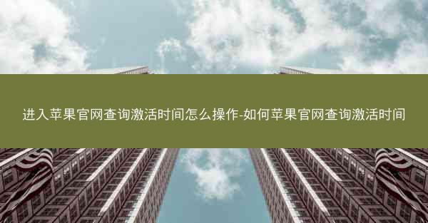 进入苹果官网查询激活时间怎么操作-如何苹果官网查询激活时间