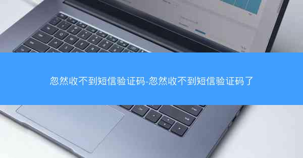 忽然收不到短信验证码-忽然收不到短信验证码了