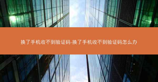 换了手机收不到验证码-换了手机收不到验证码怎么办