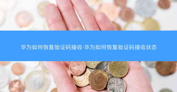 华为如何恢复验证码接收-华为如何恢复验证码接收状态