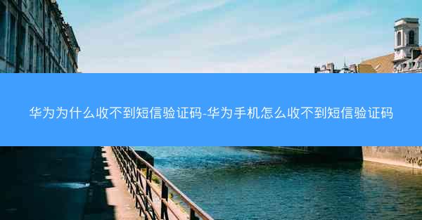 华为为什么收不到短信验证码-华为手机怎么收不到短信验证码