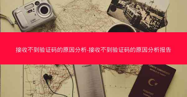 接收不到验证码的原因分析-接收不到验证码的原因分析报告