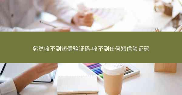 忽然收不到短信验证码-收不到任何短信验证码