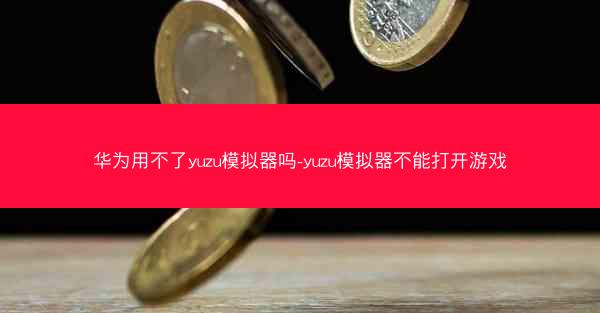 华为用不了yuzu模拟器吗-yuzu模拟器不能打开游戏