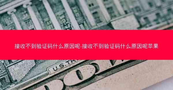 接收不到验证码什么原因呢-接收不到验证码什么原因呢苹果