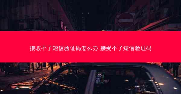 接收不了短信验证码怎么办-接受不了短信验证码