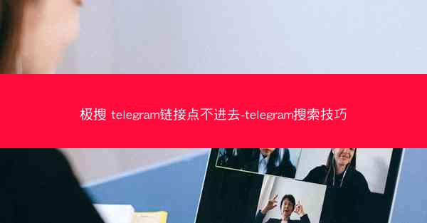 极搜 telegram链接点不进去-telegram搜索技巧