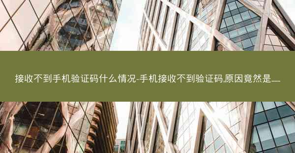 接收不到手机验证码什么情况-手机接收不到验证码,原因竟然是......