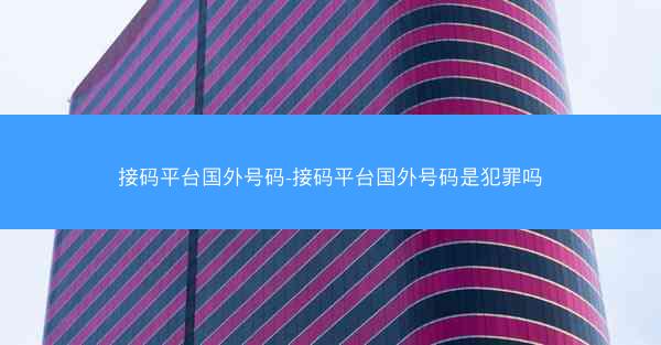 接码平台国外号码-接码平台国外号码是犯罪吗