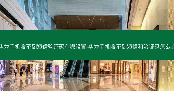 华为手机收不到短信验证码在哪设置-华为手机收不到短信和验证码怎么办