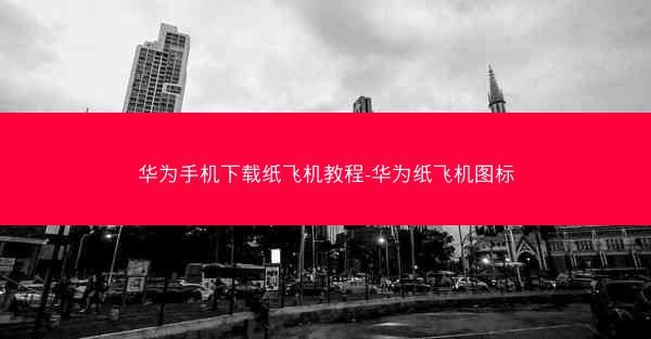华为手机下载纸飞机教程-华为纸飞机图标