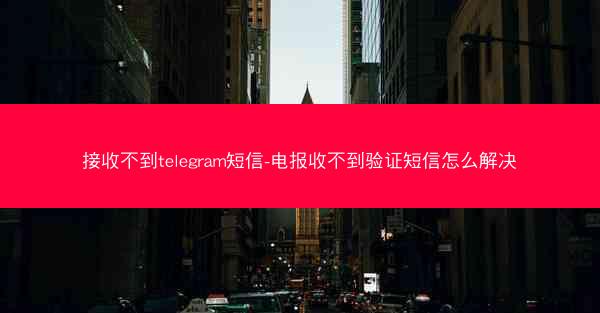 接收不到telegram短信-电报收不到验证短信怎么解决