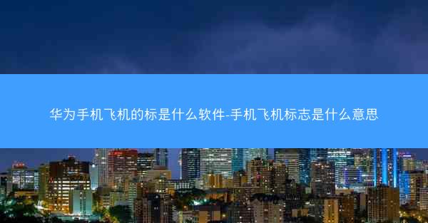 华为手机飞机的标是什么软件-手机飞机标志是什么意思