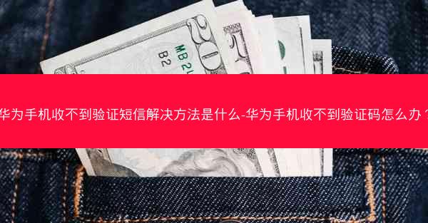华为手机收不到验证短信解决方法是什么-华为手机收不到验证码怎么办？