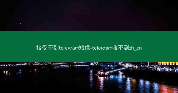接受不到telegram短信-telegram收不到zh_cn