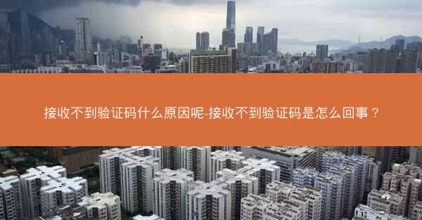 接收不到验证码什么原因呢-接收不到验证码是怎么回事？