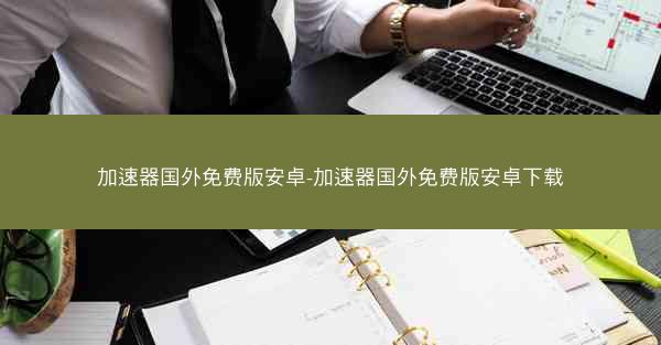 加速器国外免费版安卓-加速器国外免费版安卓下载