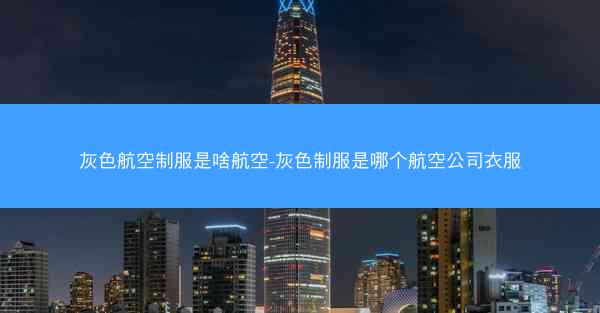 灰色航空制服是啥航空-灰色制服是哪个航空公司衣服