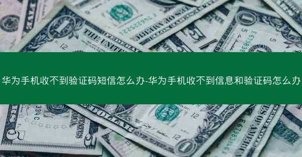 华为手机收不到验证码短信怎么办-华为手机收不到信息和验证码怎么办