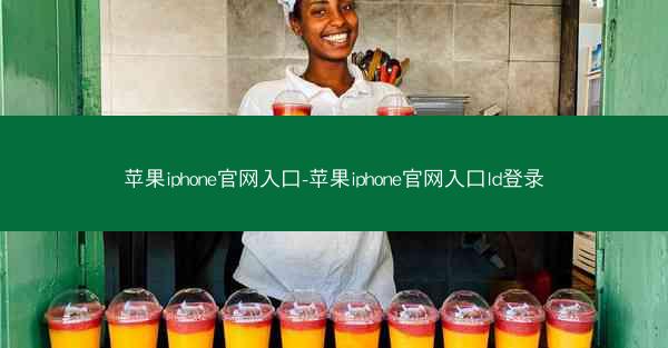 苹果iphone官网入口-苹果iphone官网入口Id登录