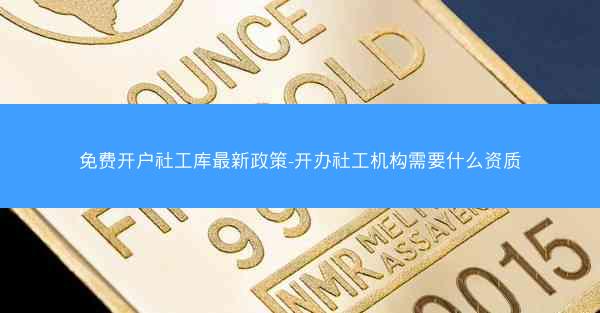 免费开户社工库最新政策-开办社工机构需要什么资质