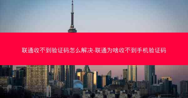 联通收不到验证码怎么解决-联通为啥收不到手机验证码