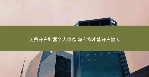 免费开户神器个人信息-怎么样才能开户搞人