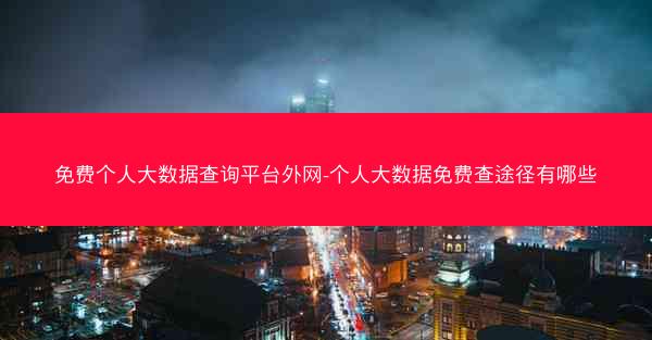 免费个人大数据查询平台外网-个人大数据免费查途径有哪些