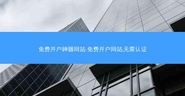 免费开户神器网站-免费开户网站,无需认证