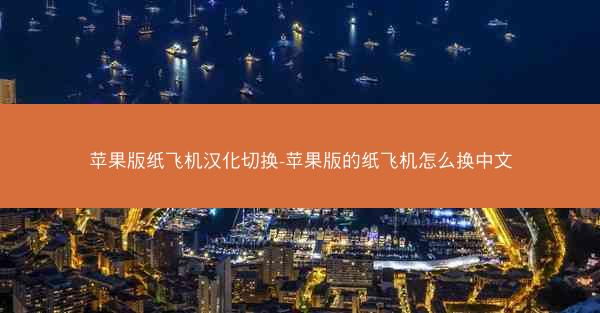 苹果版纸飞机汉化切换-苹果版的纸飞机怎么换中文