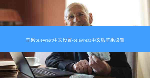苹果telegreat中文设置-telegreat中文版苹果设置
