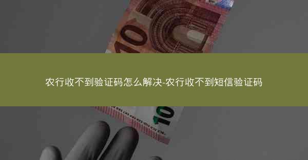 农行收不到验证码怎么解决-农行收不到短信验证码