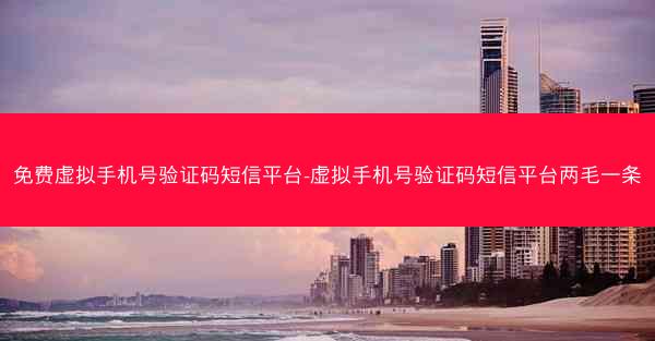 免费虚拟手机号验证码短信平台-虚拟手机号验证码短信平台两毛一条