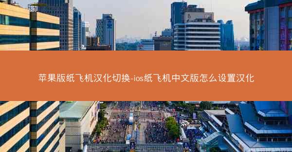 苹果版纸飞机汉化切换-ios纸飞机中文版怎么设置汉化