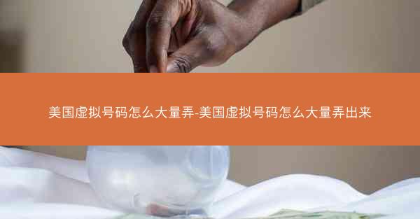 美国虚拟号码怎么大量弄-美国虚拟号码怎么大量弄出来