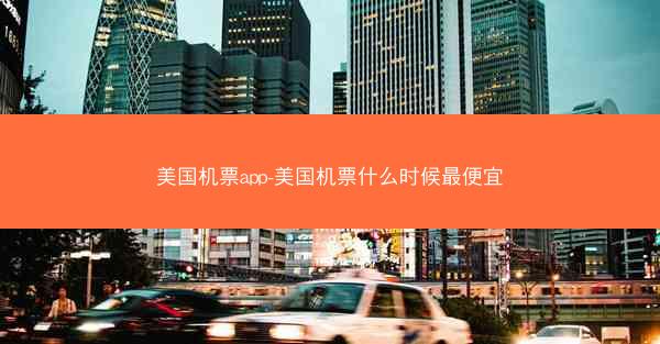 美国机票app-美国机票什么时候最便宜