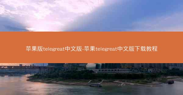 苹果版telegreat中文版-苹果telegreat中文版下载教程