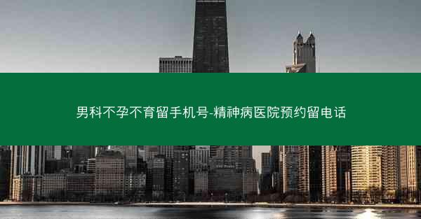 男科不孕不育留手机号-精神病医院预约留电话