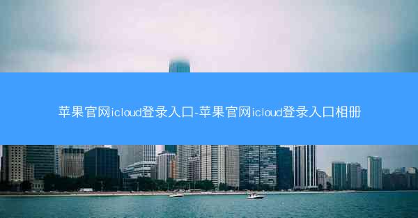 苹果官网icloud登录入口-苹果官网icloud登录入口相册
