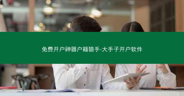 免费开户神器户籍猎手-大手子开户软件