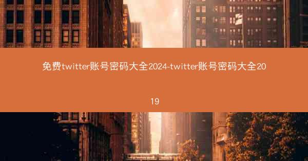 免费twitter账号密码大全2024-twitter账号密码大全2019