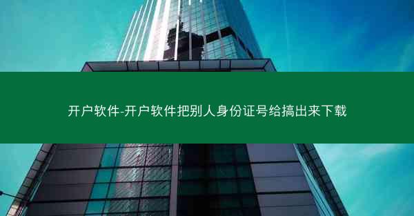 开户软件-开户软件把别人身份证号给搞出来下载
