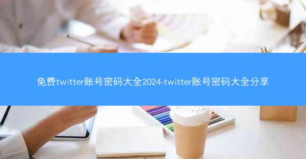 免费twitter账号密码大全2024-twitter账号密码大全分享
