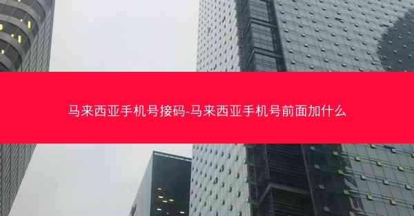马来西亚手机号接码-马来西亚手机号前面加什么